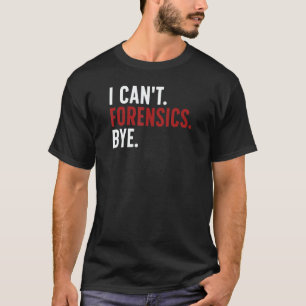 I Can't Forensics Bye Forensic Scientist Forensic T-Shirt