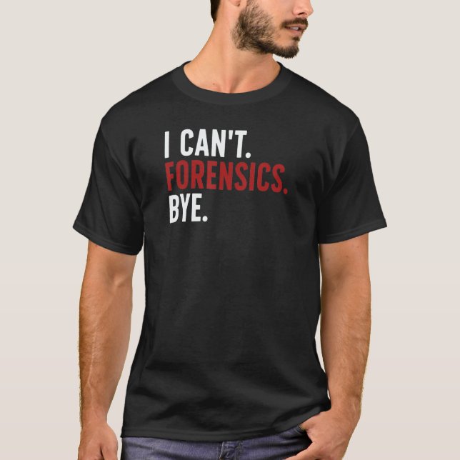 I Can't Forensics Bye Forensic Scientist Forensic  T-Shirt (Front)
