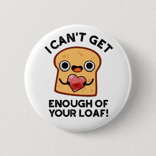 I Can't Get Enough Of Your Loaf Funny Bread Pun 6 Cm Round Badge