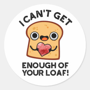 I Can't Get Enough Of Your Loaf Funny Bread Pun Classic Round Sticker