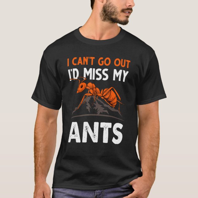 I Can't Go Out I'd Miss My Ants Ant Merch T-Shirt (Front)