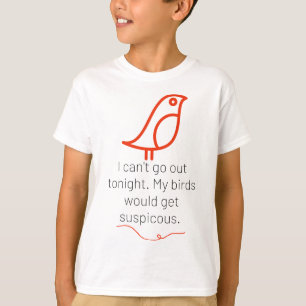 I can't go out tonight. My birds would get suspici T-Shirt