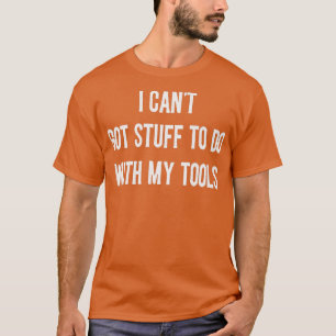 I can't got stuff to do with my tools mechanic aut T-Shirt