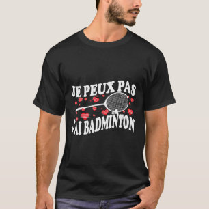 I Can't Have Badminton Bad Badminton Player Humour T-Shirt