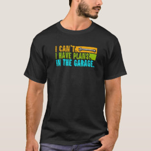 I Can't Have Plans In The Garage Car Auto Mechani T-Shirt