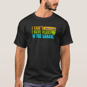I Can't Have Plans In The Garage Car Auto Mechani T-Shirt