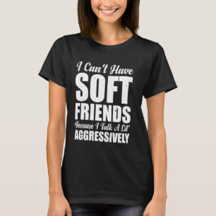 I Can't Have Soft Friends Because I Talk A Lil' Ag T-Shirt