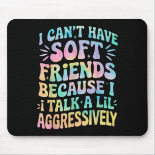 I Can't Have Soft Friends Because I Talk A Lil Agg Mouse Mat