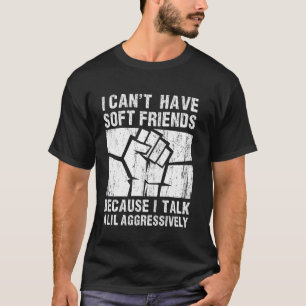 I Can't Have Soft Friends Because I Talk A Lil Agg T-Shirt
