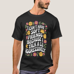 I Can't Have Soft Friends Because I Talk A Lil Agg T-Shirt