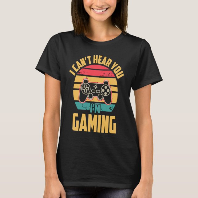 I CAN'T HEAR YOU I'M GAMING  Video Game Gamer T-Shirt (Front)