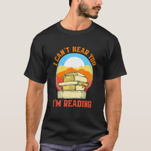 I Can't Hear You I'M Reading  Bookworm T-Shirt