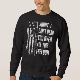 I Can't Hear You Over All This Freedom 4th July O Sweatshirt