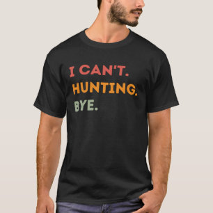 I Can't Hunting Bye Funny Hunter Quote Men Women T-Shirt