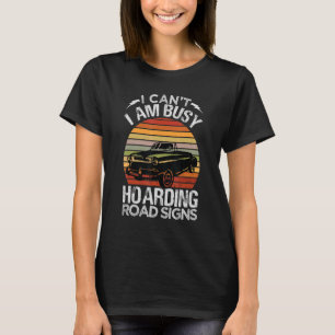 I Can't I Am Busy Hoarding Road Signs   Car Collec T-Shirt