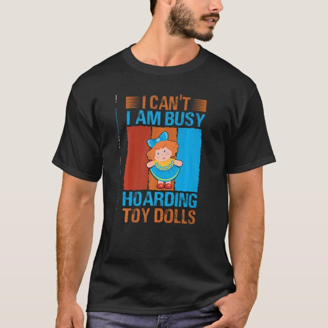 I Can't I Am Busy Hoarding Toy Dolls   Collector T-Shirt (Front)