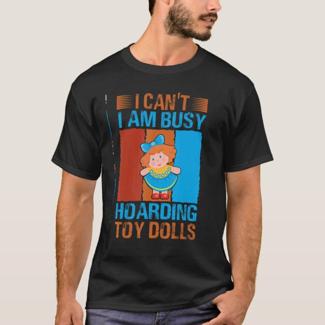 I Can't I Am Busy Hoarding Toy Dolls     Collector T-Shirt (Front)