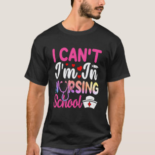 I Can't I Am In Nursing School Nurse Student Nurse T-Shirt