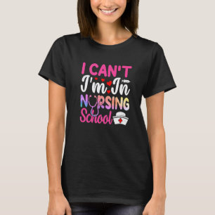 I Can't I Am In Nursing School Nurse Student Nurse T-Shirt