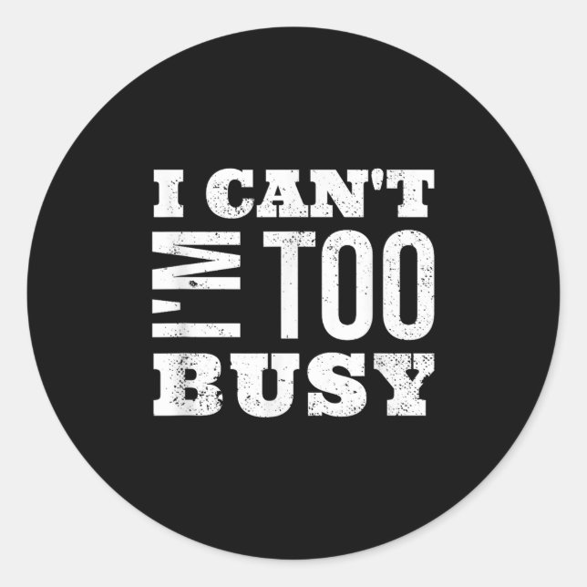 I Cant I Am Too Busy  Classic Round Sticker (Front)