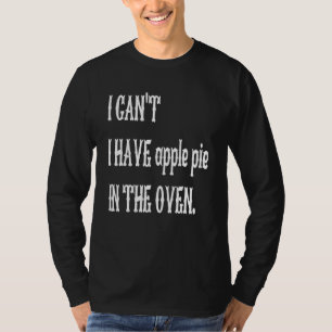I Can't I Have Apple Pie In The Oven Cooking Prin T-Shirt