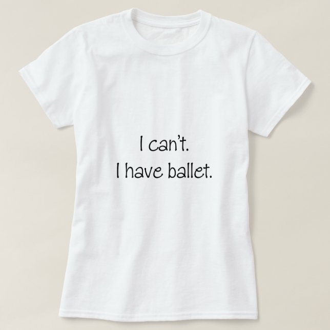 I can't. I have ballet. T-Shirt (Design Front)