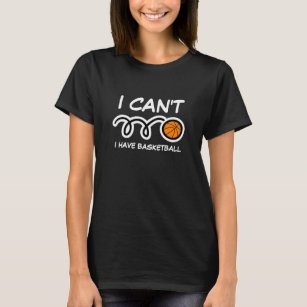 I can't i have basketball funny sports quote shirt