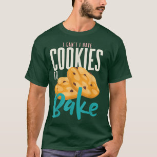 I Can't I Have Cookies To Bake Cake Muffin Baker B T-Shirt
