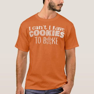 I can't I have Cookies to bake  Cookie Baking bake T-Shirt