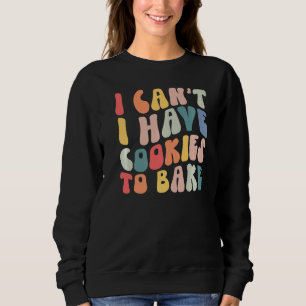 I Can't I Have Cookies To Bake Cookie Baking  Cook Sweatshirt