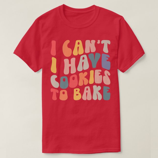 I Can't I Have Cookies To Bake Cookie Baking Lover T-Shirt (Design Front)