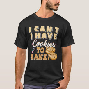 I Can't I Have Cookies To Bake - Funny Baker Pastr T-Shirt
