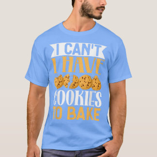 I Can't I Have Cookies to Bake  Funny Cookies Baki T-Shirt