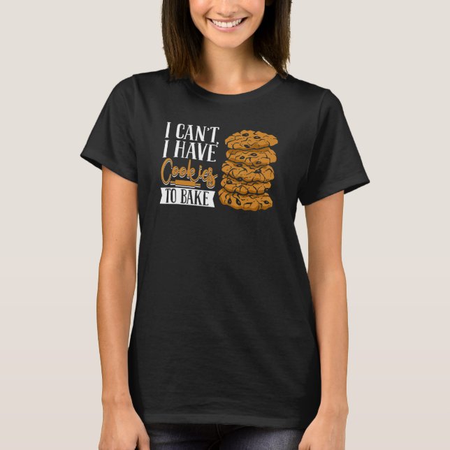 I Can't I Have Cookies To Bake Pastry Cutter Hobby T-Shirt (Front)