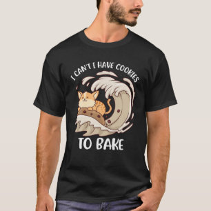 I Cant I Have Cookies To Bake T-Shirt