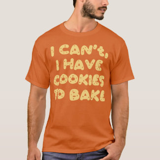I Cant I Have Cookies To Bake T-Shirt