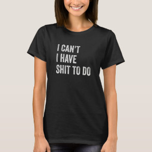 I Can't I have Crap to Do T-Shirt