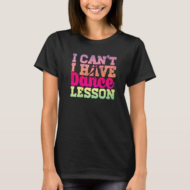 I Cant I Have Dance Lesson  Dance Crew  Dancing T-Shirt (Front)