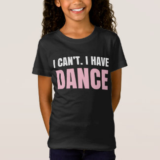 I can't.  I have dance. T-Shirt