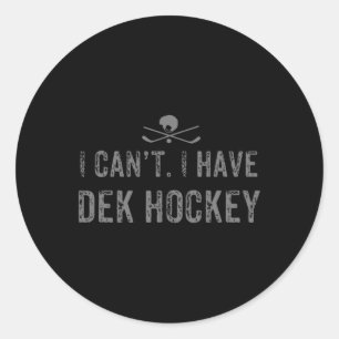 I Cant. I Have Dek Hockey T Funny Dek Hockey Classic Round Sticker