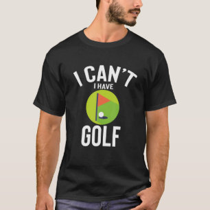 I Can't I Have Golf Cute Funny Golf Joke Men Women T-Shirt