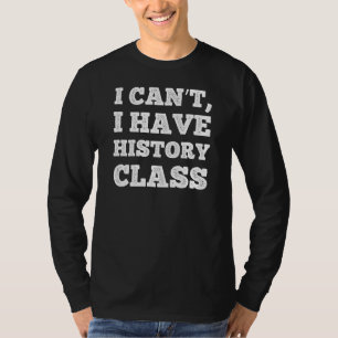 I Can't I Have History Class T-Shirt