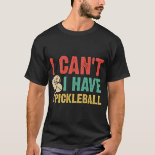 I Can't I have pickleball T-Shirt