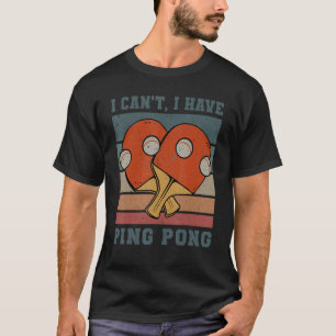 I Cant I Have Ping Pong Table Tennis T-Shirt