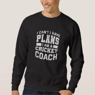 I Can't I Have Plans  Cricket Coach Humour Cricket Sweatshirt