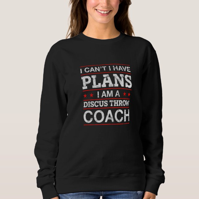 I Can't I Have Plans Discus Throw Coach     1 Sweatshirt (Front)