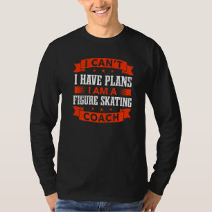 I Can't I Have Plans Figure Skating Coach Ice Skat T-Shirt