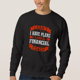 I Can't I Have Plans Financial Coach Financial Adv Sweatshirt