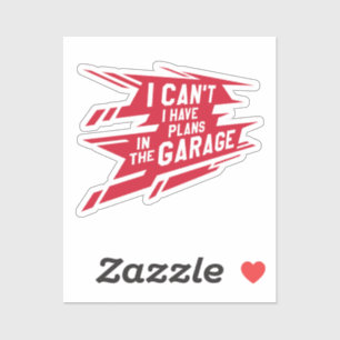 I can't I have plans In the garage