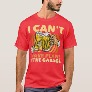 I Can't I Have Plans In The Garage Beer Drinker  T-Shirt